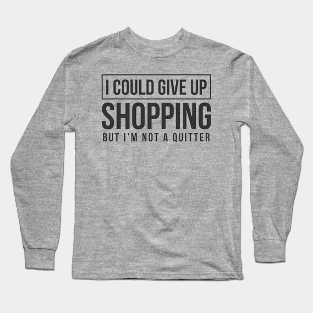 I Could Give Up Shopping But I'm Not A Quitter Long Sleeve T-Shirt by TheBlackCatprints